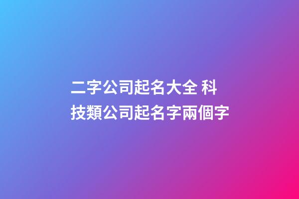 二字公司起名大全 科技類公司起名字兩個字-第1張-公司起名-玄機派